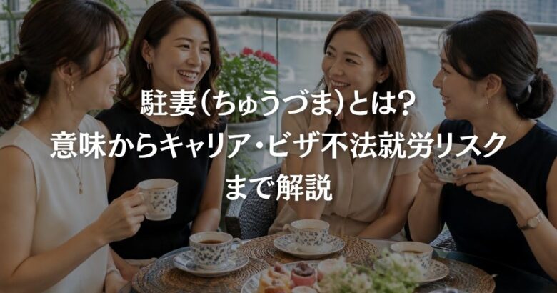 駐妻（ちゅうづま）とは？意味からキャリア・ビザ不法就労リスクまで解説