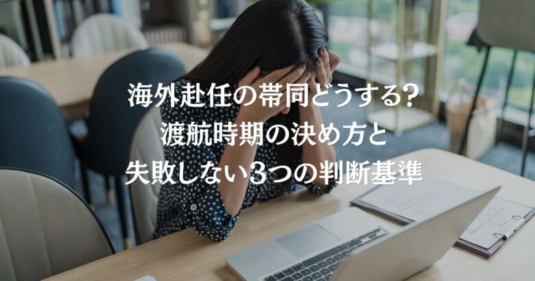 海外赴任の帯同どうする？渡航時期の決め方と失敗しない3つの判断基準