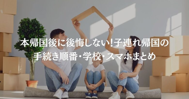本帰国後に後悔しない！子連れ帰国の手続き順番・学校・スマホまとめ