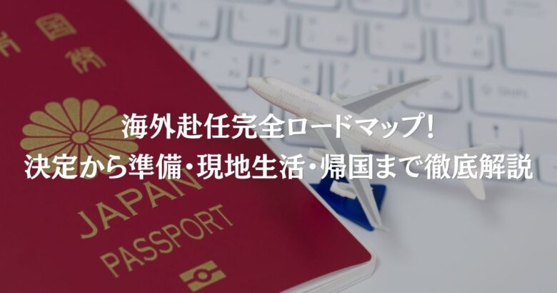 海外赴任完全ロードマップ！決定から準備・現地生活・帰国まで徹底解説