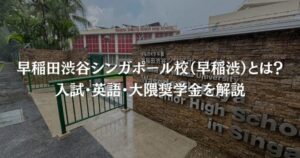 早稲田渋谷シンガポール校（早稲渋）とは？入試・英語・大隈奨学金を解説