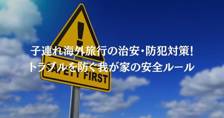 子連れ海外旅行の治安・防犯対策！トラブルを防ぐ我が家の安全ルール