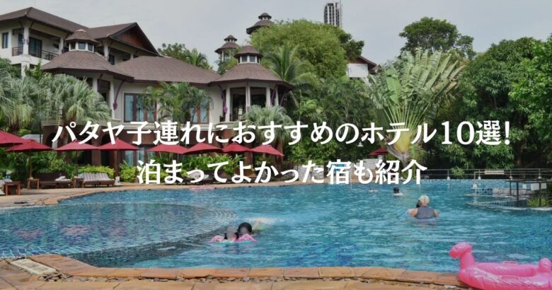 パタヤ子連れにおすすめのホテル10選！泊まってよかった宿も紹介