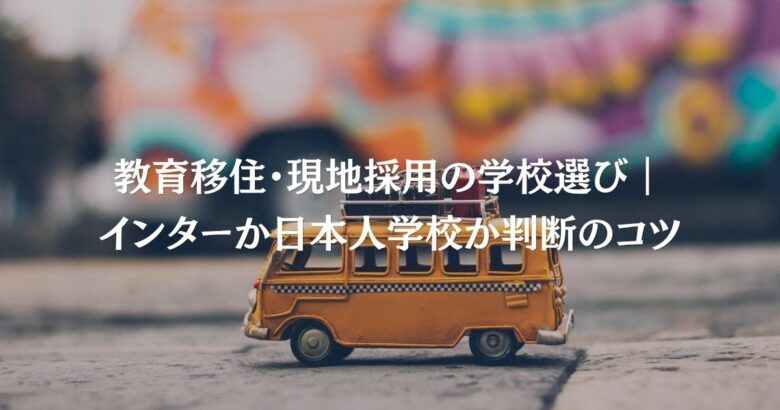 教育移住・現地採用の学校選び｜インターか日本人学校か判断のコツ